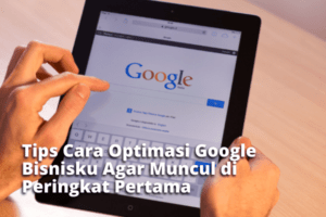 Tips Cara Optimasi Google Bisnisku Agar Muncul di Peringkat Pertama