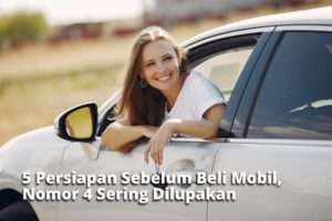 5 Persiapan Sebelum Beli Mobil, Nomor 4 Sering Dilupakan