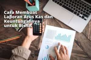 Cara Membuat Laporan Arus Kas dan Keuntungannya untuk Bisnis