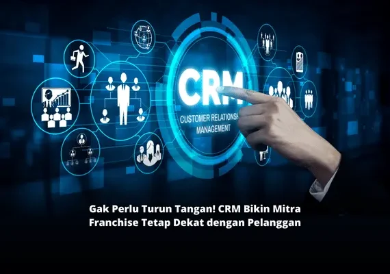 Gak Perlu Turun Tangan! CRM Bikin Mitra Franchise Tetap Dekat dengan Pelanggan