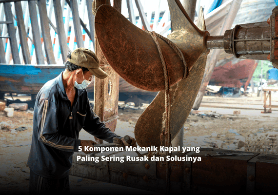 5 Komponen Mekanik Kapal yang Paling Sering Rusak dan Solusinya
