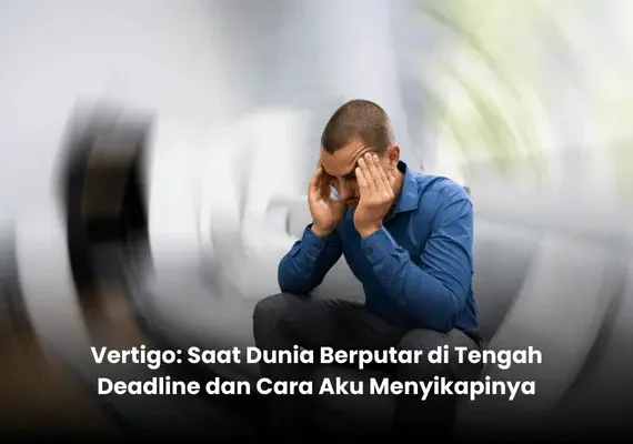 Vertigo: Saat Dunia Berputar di Tengah Deadline dan Cara Aku Menyikapinya